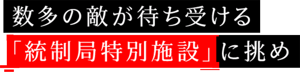 数多の敵が待ち受ける「統制局特別施設」に挑め