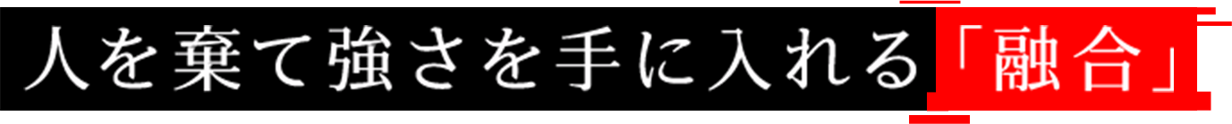 人を棄て強さを手に入れる「融合」