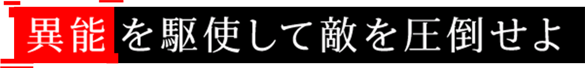 異能を駆使して敵を圧倒せよ